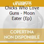 Chicks Who Love Guns - Moon Eater (Ep) cd