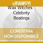 Wax Witches - Celebrity Beatings cd