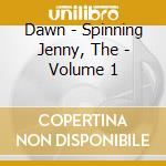 Dawn - Spinning Jenny, The - Volume 1 cd