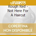 Rough Red - Not Here For A Haircut cd