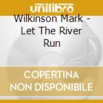 Wilkinson Mark - Let The River Run cd musicale di Wilkinson Mark