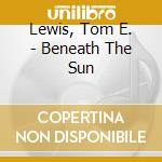 Lewis, Tom E. - Beneath The Sun cd