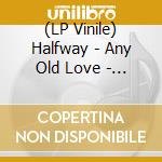 (LP Vinile) Halfway - Any Old Love - Vinyl (Firm Sal vinile