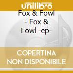 Fox & Fowl - Fox & Fowl -ep- cd musicale di Fox & Fowl