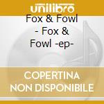Fox & Fowl - Fox & Fowl -ep- cd