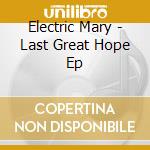 Electric Mary - Last Great Hope Ep cd musicale di Electric Mary