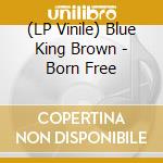 (LP Vinile) Blue King Brown - Born Free