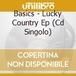 Basics - Lucky Country Ep (Cd Singolo) cd musicale di Basics
