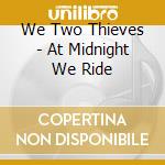 We Two Thieves - At Midnight We Ride cd