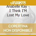 Anabelle Kay - I Think I'M Lost My Love cd