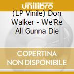 (LP Vinile) Don Walker - We'Re All Gunna Die lp vinile di Don Walker