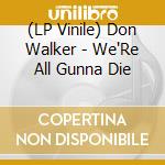 (LP Vinile) Don Walker - We'Re All Gunna Die vinile
