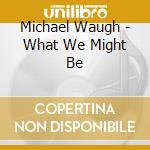 Michael Waugh - What We Might Be cd