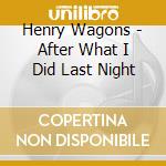 Henry Wagons - After What I Did Last Night cd