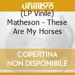 (LP Vinile) Matheson - These Are My Horses lp vinile di Matheson