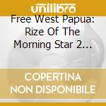 Free West Papua: Rize Of The Morning Star 2 - Free West Papua: Rize Of The Morning Star 2 cd musicale di Free West Papua: Rize Of The Morning Star 2