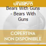 Bears With Guns - Bears With Guns