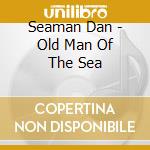 Seaman Dan - Old Man Of The Sea cd