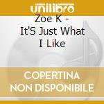 Zoe K - It'S Just What I Like cd musicale di Zoe K