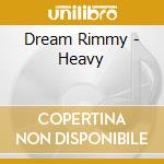 Dream Rimmy - Heavy cd musicale di Dream Rimmy