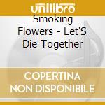 Smoking Flowers - Let'S Die Together cd musicale di Smoking Flowers