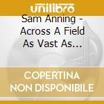 Sam Anning - Across A Field As Vast As One cd