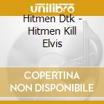 Hitmen Dtk - Hitmen Kill Elvis cd