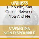 (LP Vinile) San Cisco - Between You And Me vinile