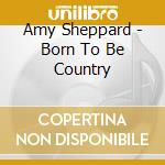 Amy Sheppard - Born To Be Country cd