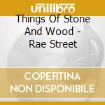 Things Of Stone And Wood - Rae Street cd