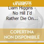 Liam Higgins - No Hill I'd Rather Die On (Promo Single) cd