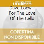 Dave Loew - For The Love Of The Cello cd