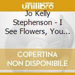 Jo Kelly Stephenson - I See Flowers, You See Cars cd