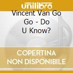 Vincent Van Go Go - Do U Know? cd