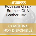 Robinson Chris - Brothers Of A Feather:Live At cd musicale di Robinson Chris