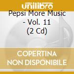 Pepsi More Music - Vol. 11 (2 Cd) cd musicale di Pepsi More Music