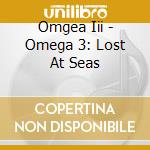 Omgea Iii - Omega 3: Lost At Seas cd musicale di Omega 3