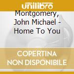 Montgomery, John Michael - Home To You cd