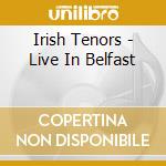 Irish Tenors - Live In Belfast cd musicale di Irish Tenors
