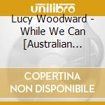 Lucy Woodward - While We Can [Australian Import] cd musicale di Lucy Woodward