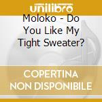Moloko - Do You Like My Tight Sweater? cd