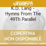 K.D. Lang - Hymns From The 49Th Parallel cd musicale di K.D. Lang
