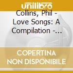 Collins, Phil - Love Songs: A Compilation - Old & New (2 Cd) cd musicale di Collins, Phil