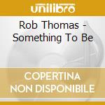 Rob Thomas - Something To Be cd