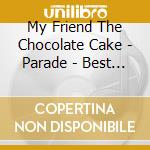 My Friend The Chocolate Cake - Parade - Best Of cd