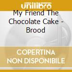 My Friend The Chocolate Cake - Brood cd