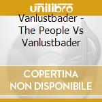Vanlustbader - The People Vs Vanlustbader