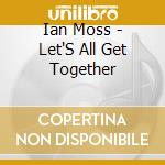 Ian Moss - Let'S All Get Together cd musicale di Ian Moss