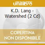 K.D. Lang - Watershed (2 Cd) cd musicale di K.D. Lang