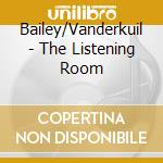 Bailey/Vanderkuil - The Listening Room cd musicale di Bailey/Vanderkuil